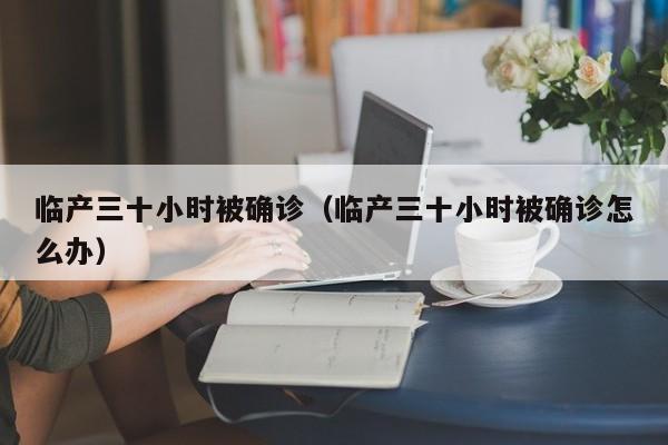 临产三十小时被确诊（临产三十小时被确诊怎么办）
