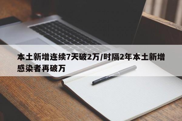 本土新增连续7天破2万/时隔2年本土新增感染者再破万