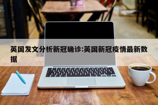 英国发文分析新冠确诊:英国新冠疫情最新数据