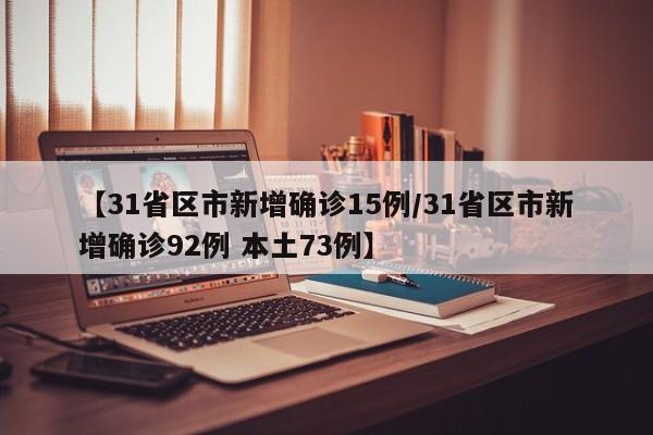 【31省区市新增确诊15例/31省区市新增确诊92例 本土73例】