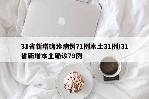 31省新增确诊病例71例本土31例/31省新增本土确诊79例
