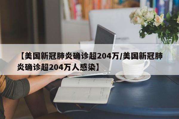 【美国新冠肺炎确诊超204万/美国新冠肺炎确诊超204万人感染】