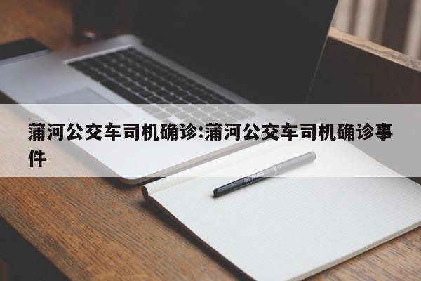 蒲河公交车司机确诊:蒲河公交车司机确诊事件