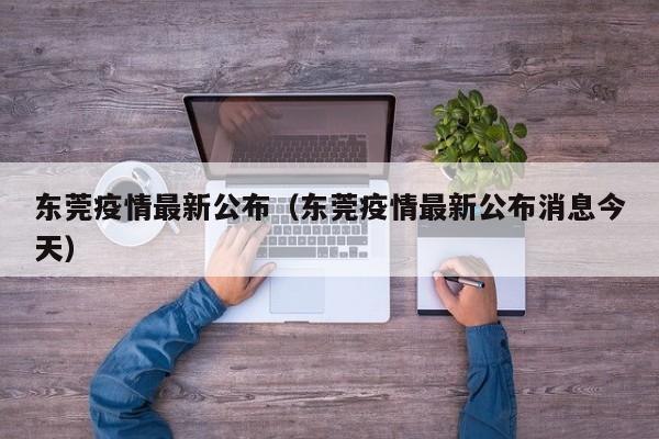 东莞疫情最新公布（东莞疫情最新公布消息今天）