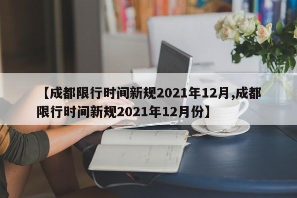【成都限行时间新规2021年12月,成都限行时间新规2021年12月份】