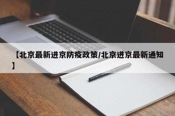 【北京最新进京防疫政策/北京进京最新通知】