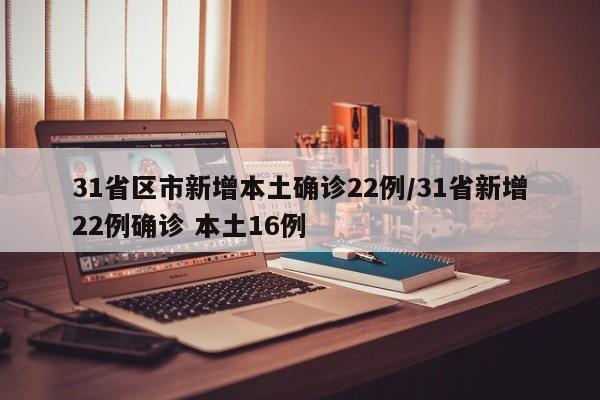 31省区市新增本土确诊22例/31省新增22例确诊 本土16例