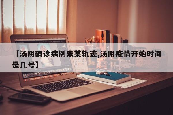 【汤阴确诊病例朱某轨迹,汤阴疫情开始时间是几号】