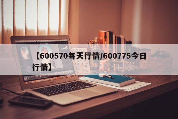 【600570每天行情/600775今日行情】