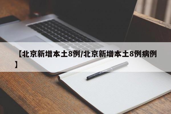 【北京新增本土8例/北京新增本土8例病例】