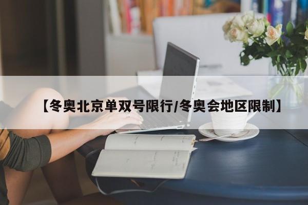 【冬奥北京单双号限行/冬奥会地区限制】