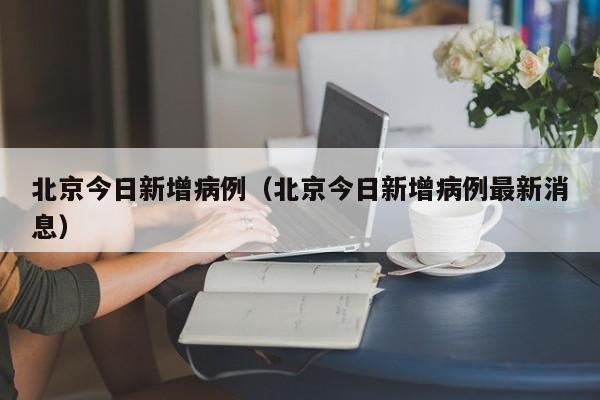 北京今日新增病例（北京今日新增病例最新消息）