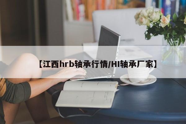 【江西hrb轴承行情/HI轴承厂家】