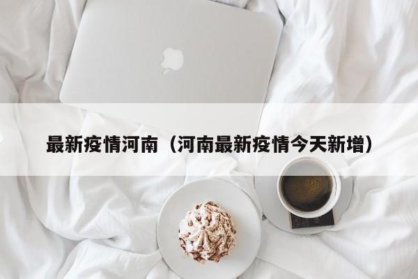 最新疫情河南（河南最新疫情今天新增）