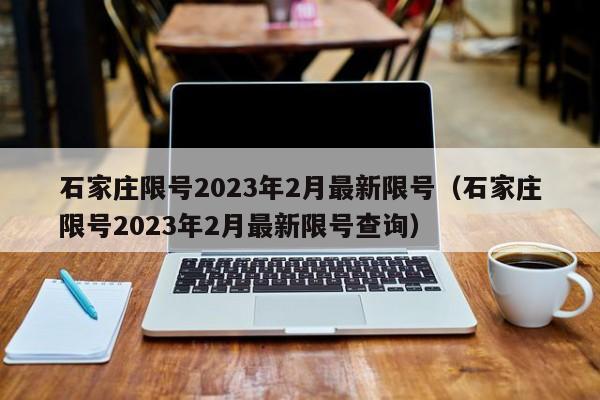 石家庄限号2023年2月最新限号（石家庄限号2023年2月最新限号查询）