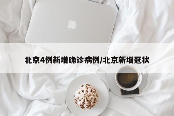北京4例新增确诊病例/北京新增冠状