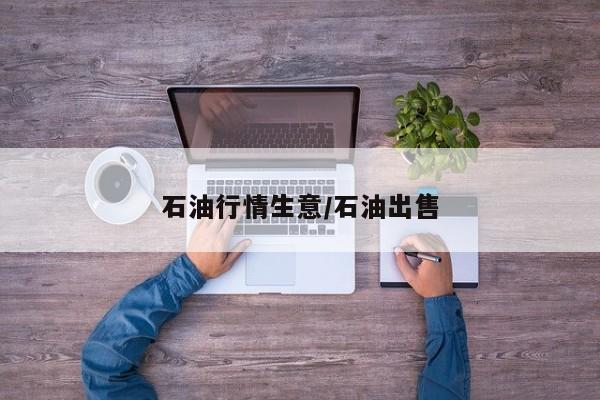 石油行情生意/石油出售
