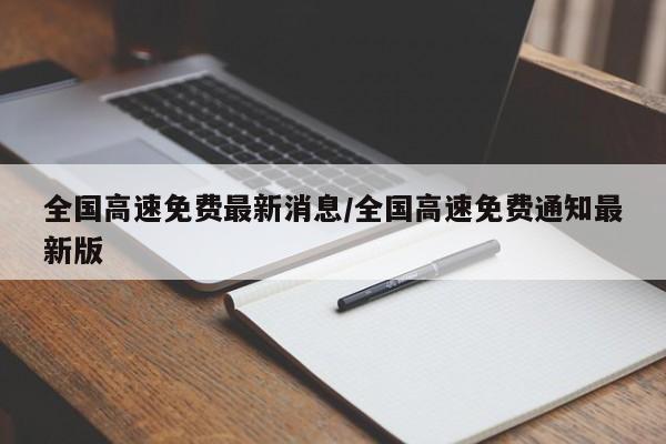 全国高速免费最新消息/全国高速免费通知最新版