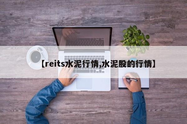 【reits水泥行情,水泥股的行情】