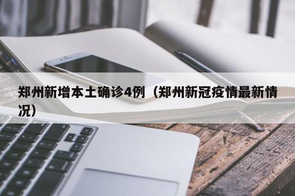 郑州新增本土确诊4例（郑州新冠疫情最新情况）