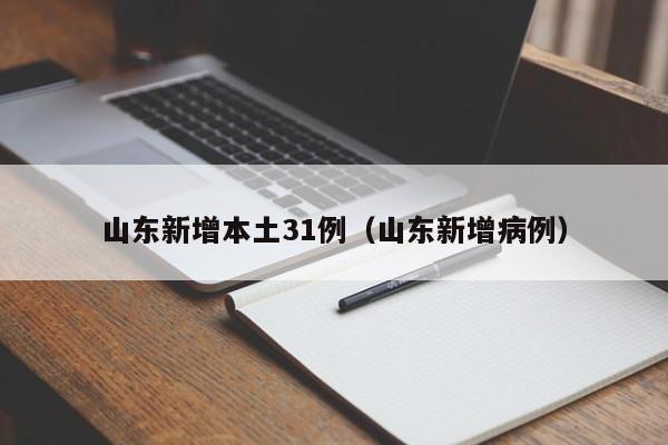 山东新增本土31例（山东新增病例）