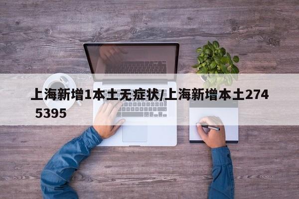 上海新增1本土无症状/上海新增本土274 5395