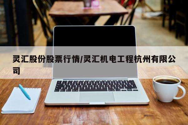 灵汇股份股票行情/灵汇机电工程杭州有限公司