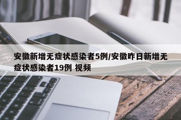 安徽新增无症状感染者5例/安徽昨日新增无症状感染者19例 视频