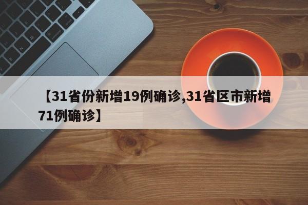 【31省份新增19例确诊,31省区市新增71例确诊】