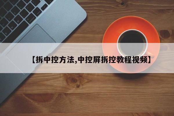 【拆中控方法,中控屏拆控教程视频】