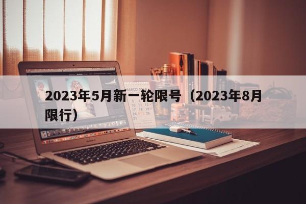 2023年5月新一轮限号（2023年8月限行）