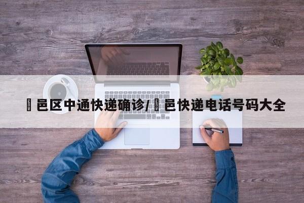 鄠邑区中通快递确诊/鄠邑快递电话号码大全