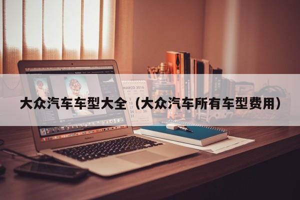 大众汽车车型大全（大众汽车所有车型费用）