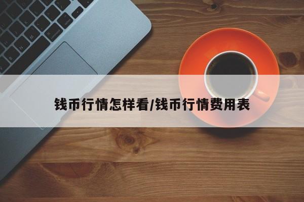 钱币行情怎样看/钱币行情费用表