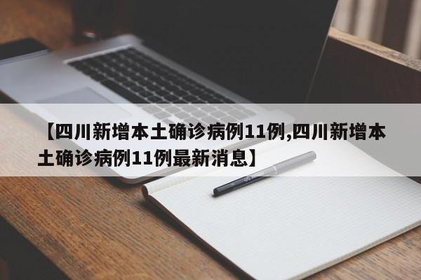 【四川新增本土确诊病例11例,四川新增本土确诊病例11例最新消息】