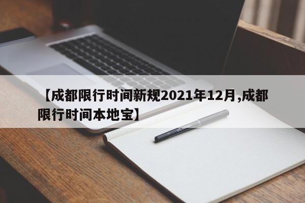 【成都限行时间新规2021年12月,成都限行时间本地宝】