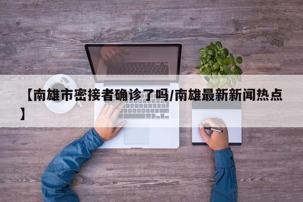 【南雄市密接者确诊了吗/南雄最新新闻热点】