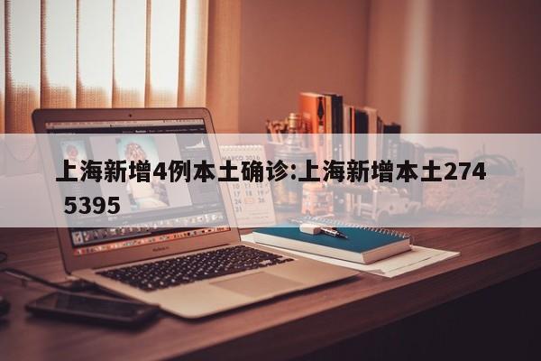 上海新增4例本土确诊:上海新增本土274 5395