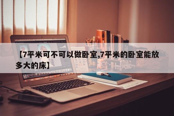 【7平米可不可以做卧室,7平米的卧室能放多大的床】