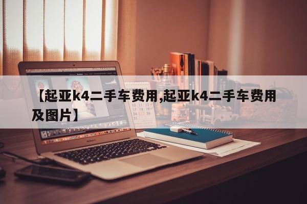 【起亚k4二手车费用,起亚k4二手车费用及图片】