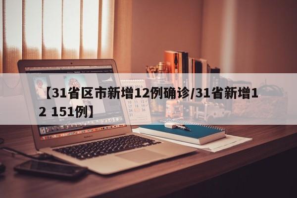 【31省区市新增12例确诊/31省新增12 151例】