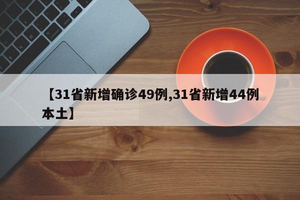 【31省新增确诊49例,31省新增44例本土】