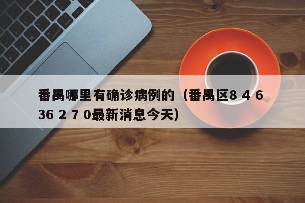 番禺哪里有确诊病例的（番禺区8 4 6 36 2 7 0最新消息今天）