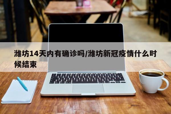 潍坊14天内有确诊吗/潍坊新冠疫情什么时候结束