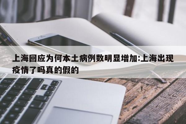 上海回应为何本土病例数明显增加:上海出现疫情了吗真的假的