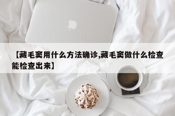 【藏毛窦用什么方法确诊,藏毛窦做什么检查能检查出来】