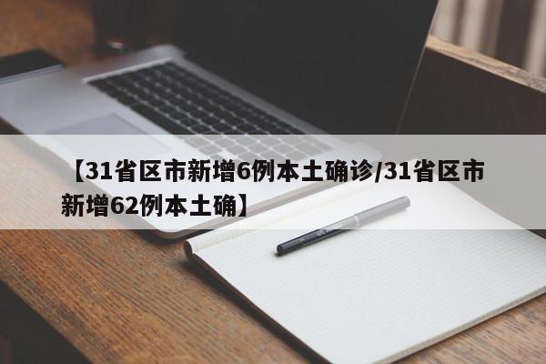【31省区市新增6例本土确诊/31省区市新增62例本土确】