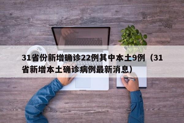 31省份新增确诊22例其中本土9例（31省新增本土确诊病例最新消息）