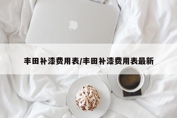 丰田补漆费用表/丰田补漆费用表最新