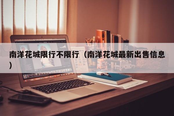 南洋花城限行不限行(南洋花城最新出售信息)